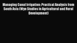 Read Managing Canal Irrigation: Practical Analysis from South Asia (Wye Studies in Agricultural
