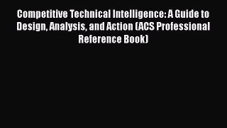 Read Competitive Technical Intelligence: A Guide to Design Analysis and Action (ACS Professional