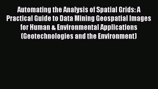 Download Automating the Analysis of Spatial Grids: A Practical Guide to Data Mining Geospatial