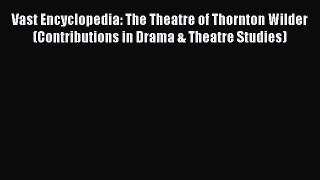 Read Vast Encyclopedia: The Theatre of Thornton Wilder (Contributions in Drama & Theatre Studies)