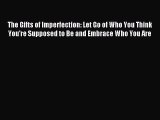 Read The Gifts of Imperfection: Let Go of Who You Think You're Supposed to Be and Embrace Who