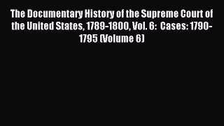 Read The Documentary History of the Supreme Court of the United States 1789-1800 Vol. 6:  Cases: