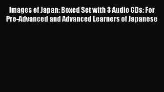 Download Images of Japan: Boxed Set with 3 Audio CDs: For Pre-Advanced and Advanced Learners