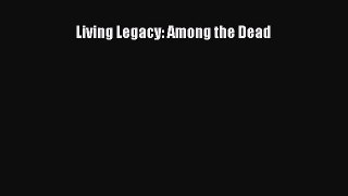 Read Living Legacy: Among the Dead Ebook Free
