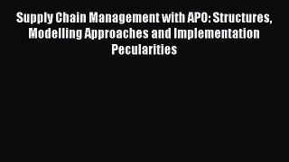 Read Supply Chain Management with APO: Structures Modelling Approaches and Implementation Pecularities