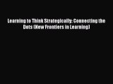 Read Learning to Think Strategically: Connecting the Dots (New Frontiers in Learning) Ebook