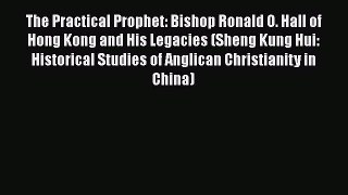 Read The Practical Prophet: Bishop Ronald O. Hall of Hong Kong and His Legacies (Sheng Kung