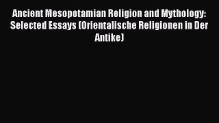 Read Ancient Mesopotamian Religion and Mythology: Selected Essays (Orientalische Religionen