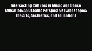 Read Intersecting Cultures in Music and Dance Education: An Oceanic Perspective (Landscapes: