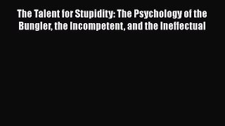 [PDF] The Talent for Stupidity: The Psychology of the Bungler the Incompetent and the Ineffectual