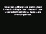 PDF Hematology and Transfusion Medicine Board Review Made Simple: Case Series which cover topics