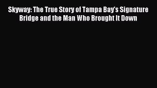 Read Skyway: The True Story of Tampa Bay's Signature Bridge and the Man Who Brought It Down