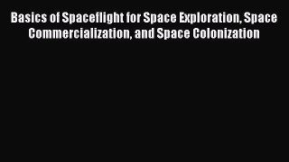 Read Basics of Spaceflight for Space Exploration Space Commercialization and Space Colonization