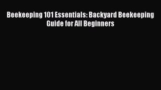 Read Beekeeping 101 Essentials: Backyard Beekeeping Guide for All Beginners PDF Online