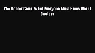 Download The Doctor Gene: What Everyone Must Know About Doctors PDF Online