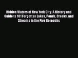 Download Hidden Waters of New York City: A History and Guide to 101 Forgotten Lakes Ponds Creeks