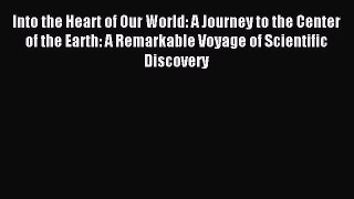 Read Into the Heart of Our World: A Journey to the Center of the Earth: A Remarkable Voyage
