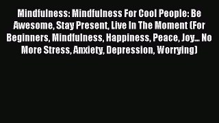 Read Mindfulness: Mindfulness For Cool People: Be Awesome Stay Present Live In The Moment (For