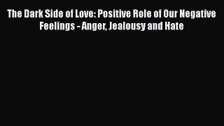 PDF The Dark Side of Love: Positive Role of Our Negative Feelings - Anger Jealousy and Hate