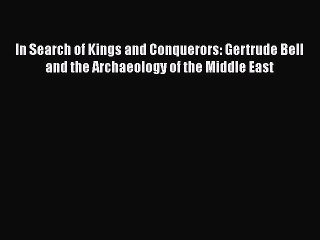 PDF In Search of Kings and Conquerors: Gertrude Bell and the Archaeology of the Middle East