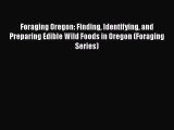 Download Foraging Oregon: Finding Identifying and Preparing Edible Wild Foods in Oregon (Foraging