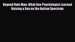 Read Beyond Rain Man: What One Psychologist Learned Raising a Son on the Autism Spectrum Ebook
