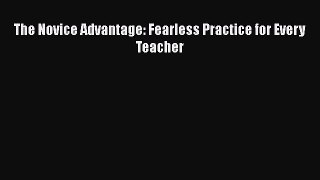 Read The Novice Advantage: Fearless Practice for Every Teacher Ebook Free