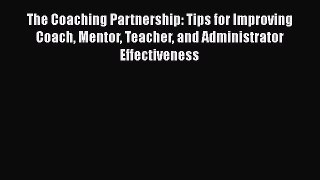 Read The Coaching Partnership: Tips for Improving Coach Mentor Teacher and Administrator Effectiveness