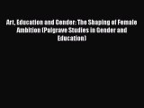 Read Art Education and Gender: The Shaping of Female Ambition (Palgrave Studies in Gender and