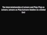 Read The Interrelationship of Leisure and Play: Play as Leisure Leisure as Play (Leisure Studies