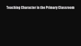 Download Teaching Character in the Primary Classroom PDF Free