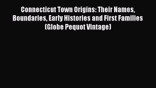 Download Connecticut Town Origins: Their Names Boundaries Early Histories and First Families