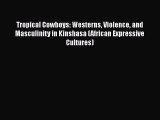 Download Tropical Cowboys: Westerns Violence and Masculinity in Kinshasa (African Expressive