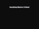 Download Everything Matters!: A Novel Ebook