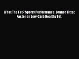 Download What The Fat? Sports Performance: Leaner Fitter Faster on Low-Carb Healthy Fat. Ebook