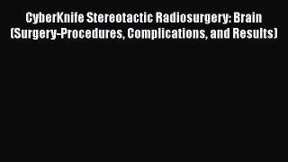 Download CyberKnife Stereotactic Radiosurgery: Brain (Surgery-Procedures Complications and