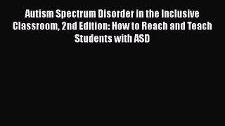 Read Autism Spectrum Disorder in the Inclusive Classroom 2nd Edition: How to Reach and Teach