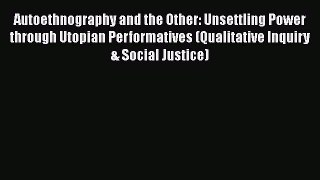Read Autoethnography and the Other: Unsettling Power through Utopian Performatives (Qualitative