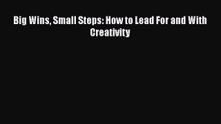 Read Big Wins Small Steps: How to Lead For and With Creativity Ebook Free