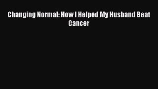Download Changing Normal: How I Helped My Husband Beat Cancer Free Books