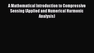 Read A Mathematical Introduction to Compressive Sensing (Applied and Numerical Harmonic Analysis)