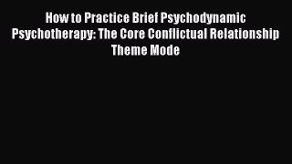 [Download] How to Practice Brief Psychodynamic Psychotherapy: The Core Conflictual Relationship
