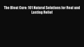 PDF The Bloat Cure: 101 Natural Solutions for Real and Lasting Relief Free Books