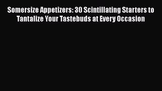 Read Somersize Appetizers: 30 Scintillating Starters to Tantalize Your Tastebuds at Every Occasion