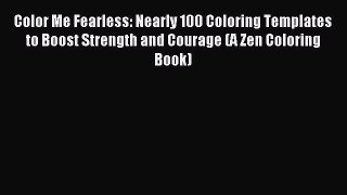 Read Color Me Fearless: Nearly 100 Coloring Templates to Boost Strength and Courage (A Zen