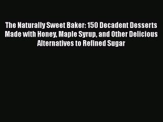 Read The Naturally Sweet Baker: 150 Decadent Desserts Made with Honey Maple Syrup and Other