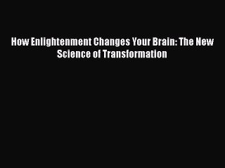 PDF How Enlightenment Changes Your Brain: The New Science of Transformation  Read Online