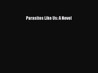 Read Parasites Like Us: A Novel Ebook