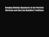Download Denying Divinity: Apophasis in the Patristic Christian and Soto Zen Buddhist Traditions