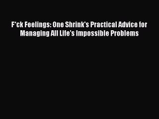 Read F*ck Feelings: One Shrink's Practical Advice for Managing All Life's Impossible Problems